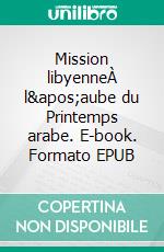 Mission libyenneÀ l&apos;aube du Printemps arabe. E-book. Formato EPUB