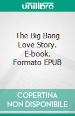 The Big Bang Love Story. E-book. Formato EPUB ebook