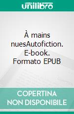 À mains nuesAutofiction. E-book. Formato EPUB