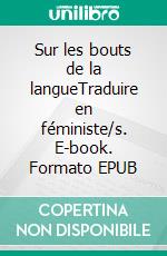 Sur les bouts de la langueTraduire en féministe/s. E-book. Formato EPUB ebook di Noémie Grunenwald