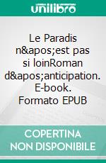 Le Paradis n'est pas si loinRoman d'anticipation. E-book. Formato EPUB ebook di Alain Larchier