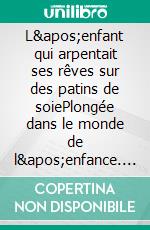 L'enfant qui arpentait ses rêves sur des patins de soiePlongée dans le monde de l'enfance. E-book. Formato EPUB ebook di Pierre