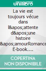 La vie est toujours vécue dans l&apos;attente d&apos;une histoire d&apos;amourRomance. E-book. Formato EPUB ebook