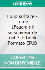 Loup solitaire - tome 1Faudra-t-il se souvenir de tout ?. E-book. Formato EPUB ebook