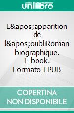 L&apos;apparition de l&apos;oubliRoman biographique. E-book. Formato EPUB ebook