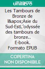 Les Tambours de Bronze de l&apos;Asie du Sud-EstL’odyssée des tambours de bronze.. E-book. Formato EPUB