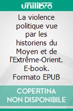 La violence politique vue par les historiens du Moyen et de l'Extrême-Orient. E-book. Formato EPUB ebook