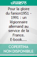 Pour la gloire du fanion1951 - 1991 : un légionnaire allemand au service de la France. E-book. Formato EPUB ebook di Horst Roos