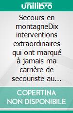 Secours en montagneDix interventions extraordinaires qui ont marqué à jamais ma carrière de secouriste au sein du PGHM. E-book. Formato EPUB ebook di Éric Mesnier