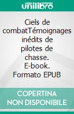 Ciels de combatTémoignages inédits de pilotes de chasse. E-book. Formato EPUB ebook