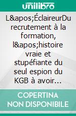 L&apos;ÉclaireurDu recrutement à la formation, l&apos;histoire vraie et stupéfiante du seul espion du KGB à avoir intégré l&apos;ENA pour infiltrer l&apos;administration française. E-book. Formato EPUB