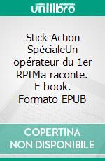 Stick Action SpécialeUn opérateur du 1er RPIMa raconte. E-book. Formato EPUB ebook di Alexandre Alex