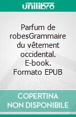 Parfum de robesGrammaire du vêtement occidental. E-book. Formato EPUB ebook