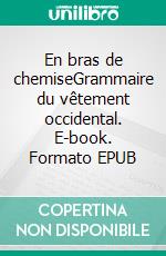 En bras de chemiseGrammaire du vêtement occidental. E-book. Formato EPUB ebook