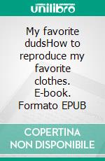 My favorite dudsHow to reproduce my favorite clothes. E-book. Formato EPUB ebook