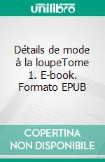 Détails de mode à la loupeTome 1. E-book. Formato EPUB ebook