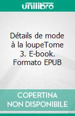 Détails de mode à la loupeTome 3. E-book. Formato EPUB ebook