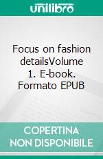 Focus on fashion detailsVolume 1. E-book. Formato EPUB ebook