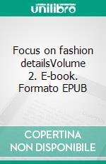 Focus on fashion detailsVolume 2. E-book. Formato EPUB ebook di Claire Wargnier