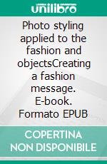 Photo styling applied to the fashion and objectsCreating a fashion message. E-book. Formato EPUB ebook di Valentin Pinta