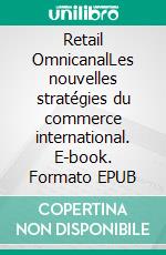 Retail OmnicanalLes nouvelles stratégies du commerce international. E-book. Formato EPUB ebook di Alexandre Baquet