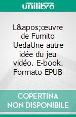 L&apos;œuvre de Fumito UedaUne autre idée du jeu vidéo. E-book. Formato EPUB ebook