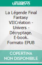 La Légende Final Fantasy VIICréation - Univers - Décryptage. E-book. Formato EPUB ebook