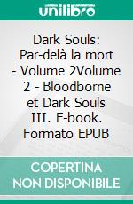 Dark Souls: Par-delà la mort - Volume 2Volume 2 - Bloodborne et Dark Souls III. E-book. Formato EPUB ebook di Damien Mecheri