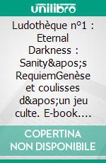 Ludothèque n°1 : Eternal Darkness : Sanity&apos;s RequiemGenèse et coulisses d&apos;un jeu culte. E-book. Formato EPUB ebook