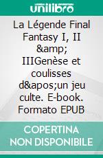 La Légende Final Fantasy I, II & IIIGenèse et coulisses d'un jeu culte. E-book. Formato EPUB ebook di Raphaël Lucas 