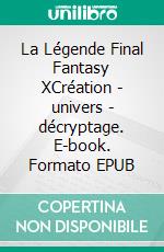 La Légende Final Fantasy XCréation - univers - décryptage. E-book. Formato EPUB ebook