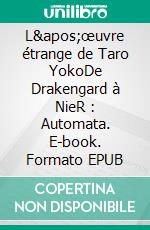 L&apos;œuvre étrange de Taro YokoDe Drakengard à NieR : Automata. E-book. Formato EPUB ebook