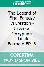 The Legend of Final Fantasy VICreation - Universe - Decryption. E-book. Formato EPUB ebook di Pierre Maugein