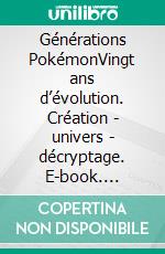 Générations PokémonVingt ans d’évolution. Création - univers - décryptage. E-book. Formato EPUB