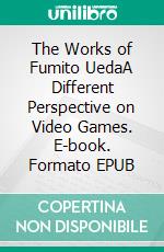 The Works of Fumito UedaA Different Perspective on Video Games. E-book. Formato EPUB ebook