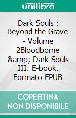 Dark Souls : Beyond the Grave - Volume 2Bloodborne &amp; Dark Souls III. E-book. Formato EPUB