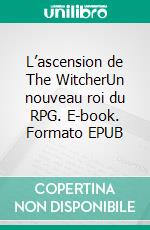 L’ascension de The WitcherUn nouveau roi du RPG. E-book. Formato EPUB ebook di Benoït Reinier