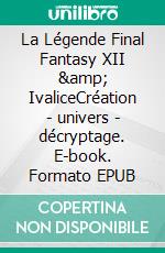 La Légende Final Fantasy XII &amp; IvaliceCréation - univers - décryptage. E-book. Formato EPUB ebook
