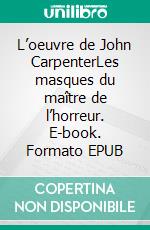 L’oeuvre de John CarpenterLes masques du maître de l’horreur. E-book. Formato EPUB ebook