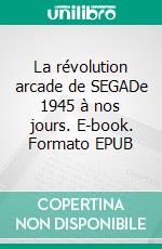 La révolution arcade de SEGADe 1945 à nos jours. E-book. Formato EPUB ebook di Ken Horowitz