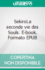 SekiroLa seconde vie des Souls. E-book. Formato EPUB ebook di Ludovic Castro