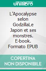 L’Apocalypse selon GodzillaLe Japon et ses monstres. E-book. Formato EPUB ebook