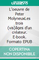 L’oeuvre de Peter MolyneuxLes trois (vis)âges d’un créateur. E-book. Formato EPUB ebook