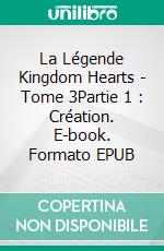 La Légende Kingdom Hearts - Tome 3Partie 1 : Création. E-book. Formato EPUB