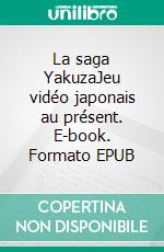 La saga YakuzaJeu vidéo japonais au présent. E-book. Formato EPUB ebook