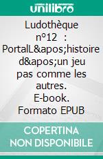 Ludothèque n°12  : PortalL&apos;histoire d&apos;un jeu pas comme les autres. E-book. Formato EPUB