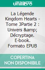 La Légende Kingdom Hearts - Tome 3Partie 2 : Univers & Décryptage. E-book. Formato EPUB ebook di Georges Grouard