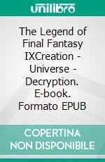 The Legend of Final Fantasy IXCreation - Universe - Decryption. E-book. Formato EPUB ebook di Collective