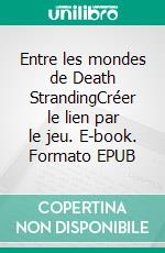 Entre les mondes de Death StrandingCréer le lien par le jeu. E-book. Formato EPUB ebook di Antony Fournier