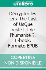 Décrypter les jeux The Last of UsQue reste-t-il de l’humanité ?. E-book. Formato EPUB ebook